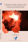 Contested Histories, Shared Futures The Role of History in Conflict and Peace in Northeast Indiaexamines how historical narratives shape conflicts and peacebuilding in Northeast India. This collec (1)